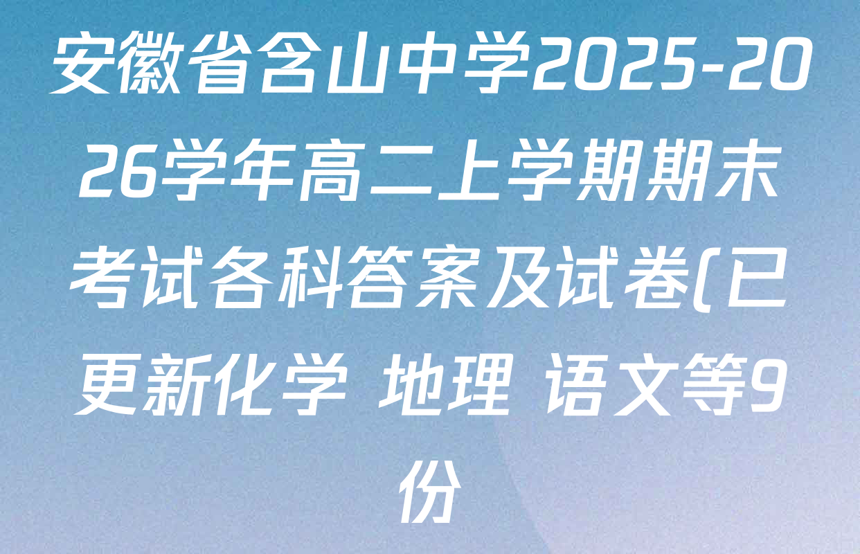 安徽省含山中学2025-2026学年高二上学期期末考试各科答案及试卷(已更新化学 地理 语文等9份) 安徽省含山中学2025-2026学年高二上学期期末考试各科答案及试卷(已更新化学 地理 语文等9份)